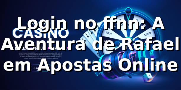 Login no ffnn: A Aventura de Rafael em Apostas Online 🎰