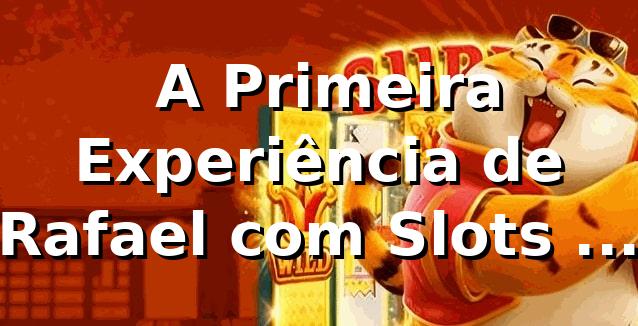🎰 A Primeira Experiência de Rafael com Slots no ffnn